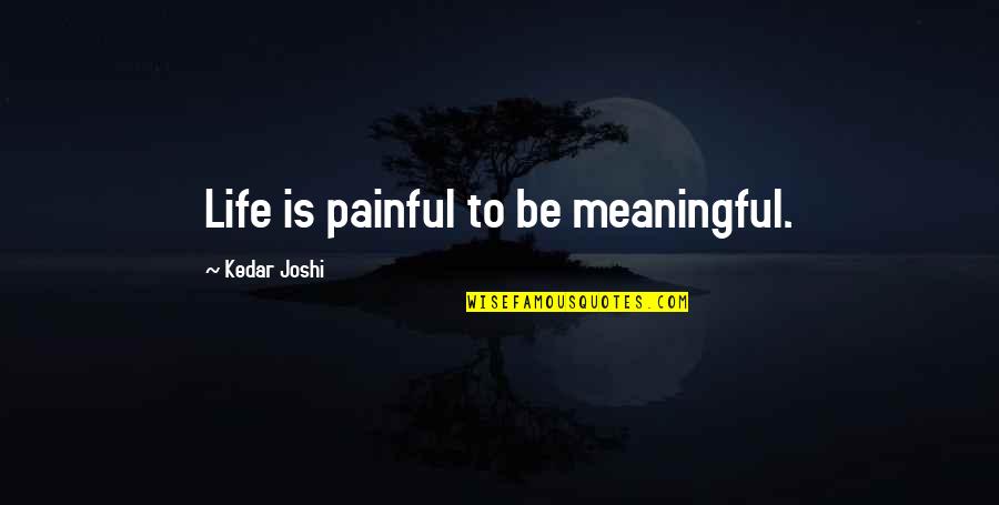 Painful Life Quotes By Kedar Joshi: Life is painful to be meaningful.