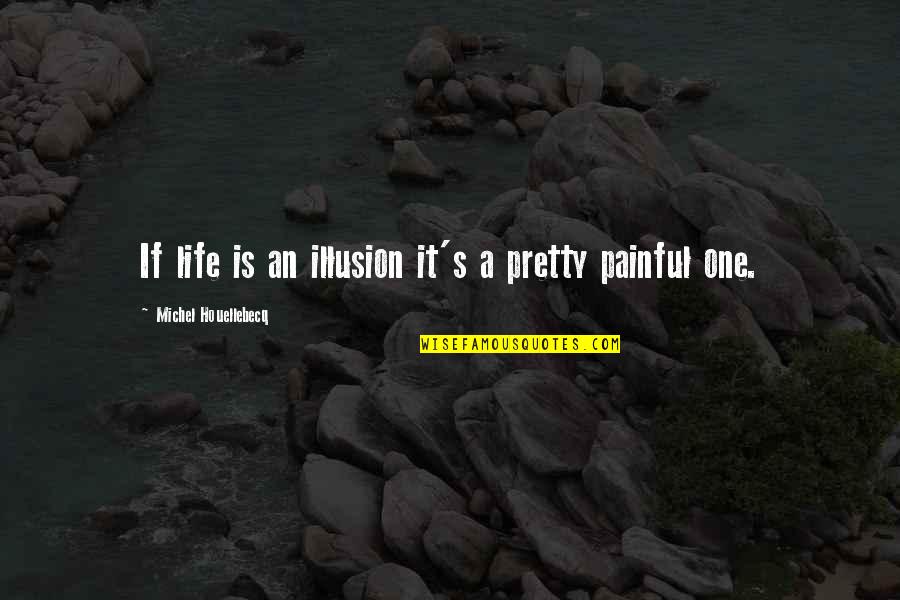 Painful Life Quotes By Michel Houellebecq: If life is an illusion it's a pretty