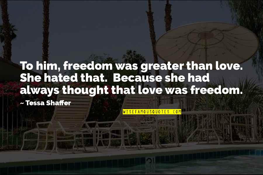 Painful Love Love Quotes By Tessa Shaffer: To him, freedom was greater than love. She Painful Love Love Quotes By Tessa Shaffer: To him, freedom was greater than love. She