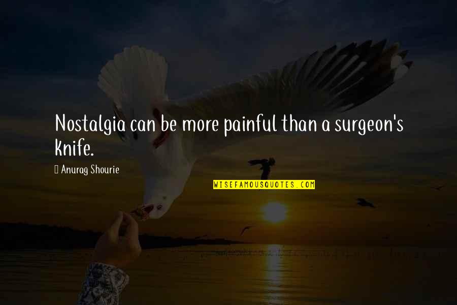 Painful Memories Quotes By Anurag Shourie: Nostalgia can be more painful than a surgeon's