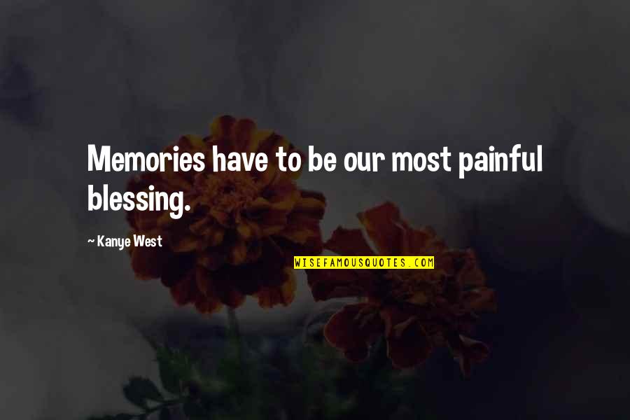 Painful Memories Quotes By Kanye West: Memories have to be our most painful blessing. Painful Memories Quotes By Kanye West: Memories have to be our most painful blessing.