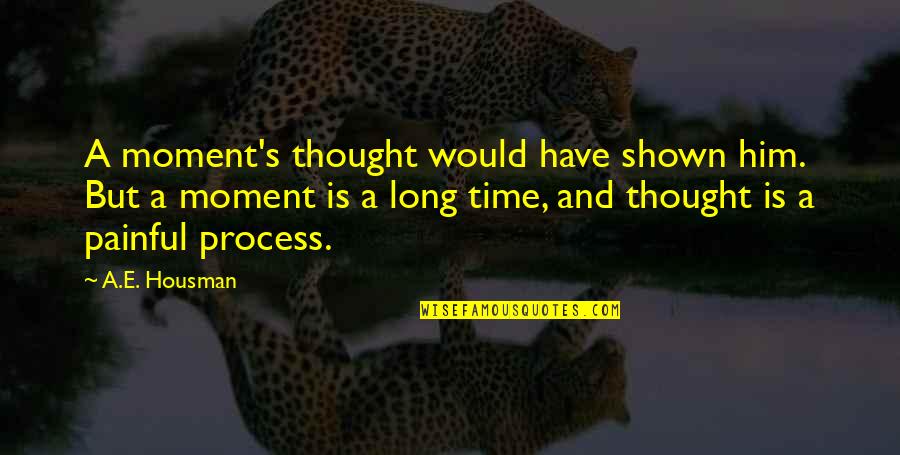 Painful Moments Quotes By A.E. Housman: A moment's thought would have shown him. But