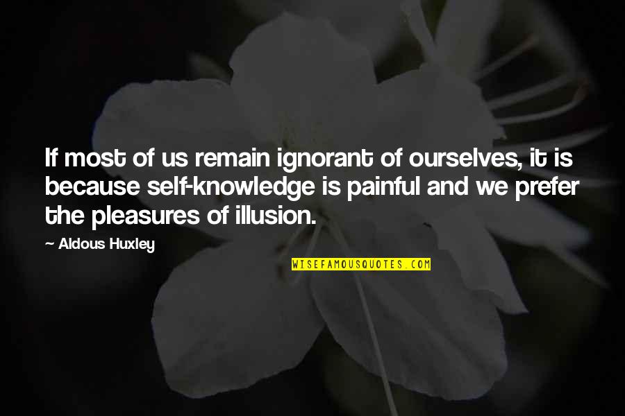 Painful Pleasures Quotes By Aldous Huxley: If most of us remain ignorant of ourselves,