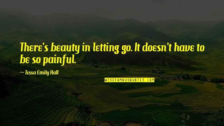 Painful Quotes And Quotes By Tessa Emily Hall: There's beauty in letting go. It doesn't have