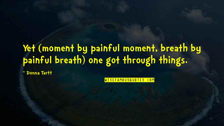 Painful Quotes By Donna Tartt: Yet (moment by painful moment, breath by painful