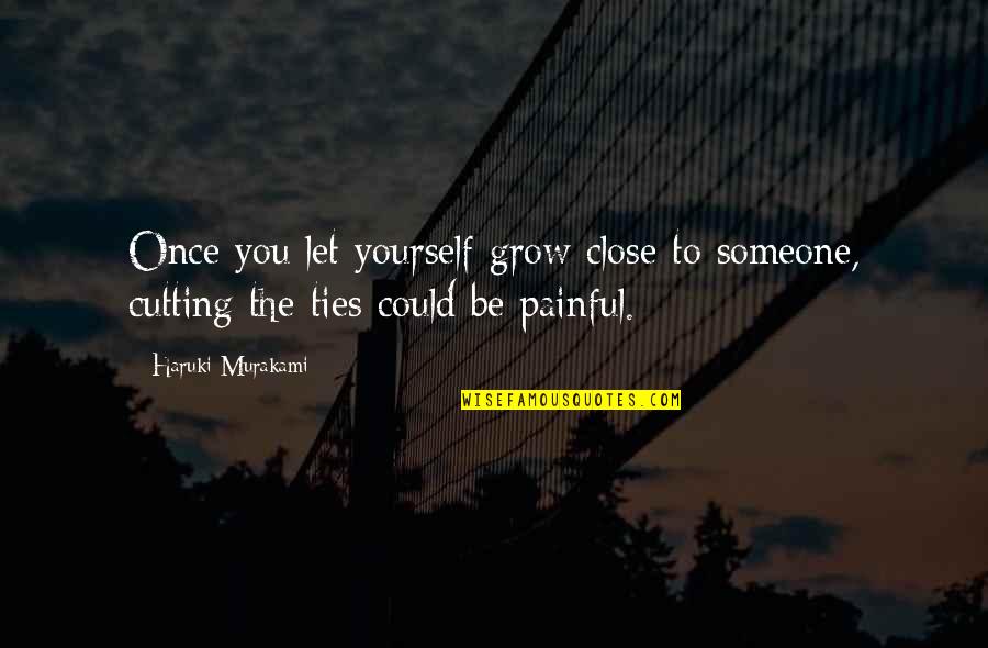 Painful Quotes By Haruki Murakami: Once you let yourself grow close to someone,