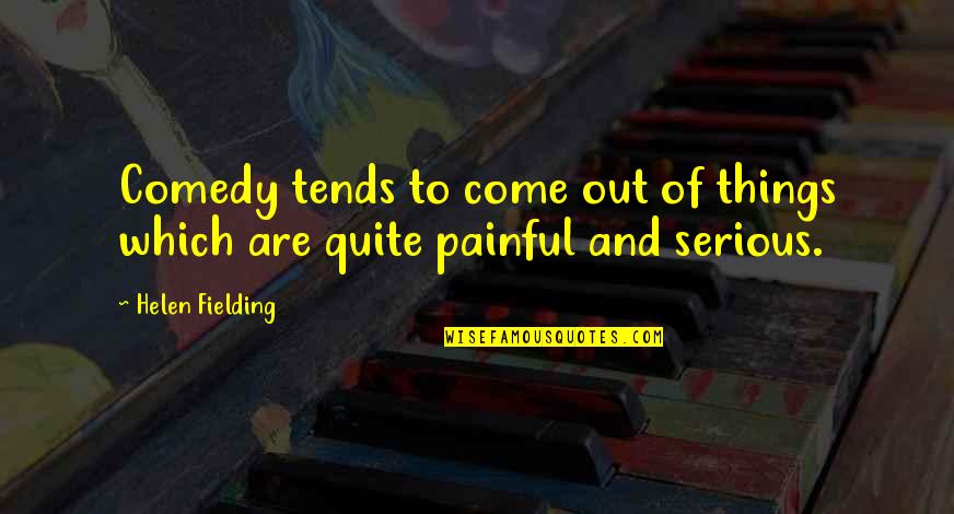 Painful Quotes By Helen Fielding: Comedy tends to come out of things which