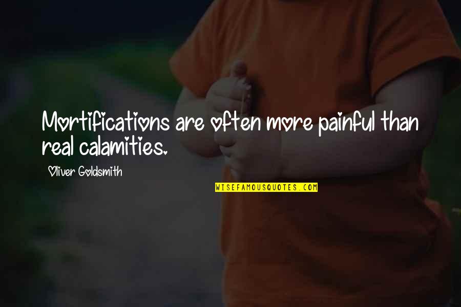 Painful Quotes By Oliver Goldsmith: Mortifications are often more painful than real calamities.
