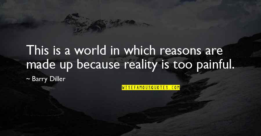 Painful Reality Quotes By Barry Diller: This is a world in which reasons are