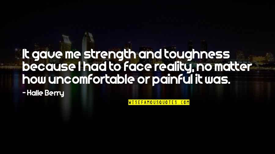 Painful Reality Quotes By Halle Berry: It gave me strength and toughness because I