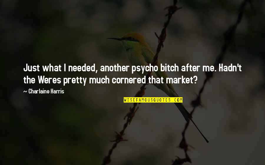Painful Relationships Quotes By Charlaine Harris: Just what I needed, another psycho bitch after Painful Relationships Quotes By Charlaine Harris: Just what I needed, another psycho bitch after