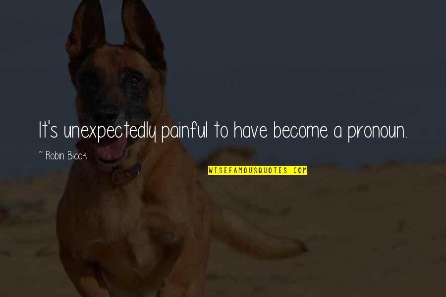 Painful Relationships Quotes By Robin Black: It's unexpectedly painful to have become a pronoun. Painful Relationships Quotes By Robin Black: It's unexpectedly painful to have become a pronoun.