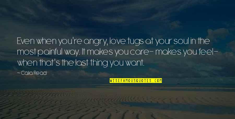 Painful Soul Quotes By Calia Read: Even when you're angry, love tugs at your