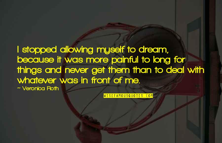Painful Things Quotes By Veronica Roth: I stopped allowing myself to dream, because it