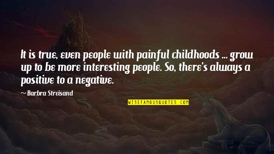Painful True Quotes By Barbra Streisand: It is true, even people with painful childhoods