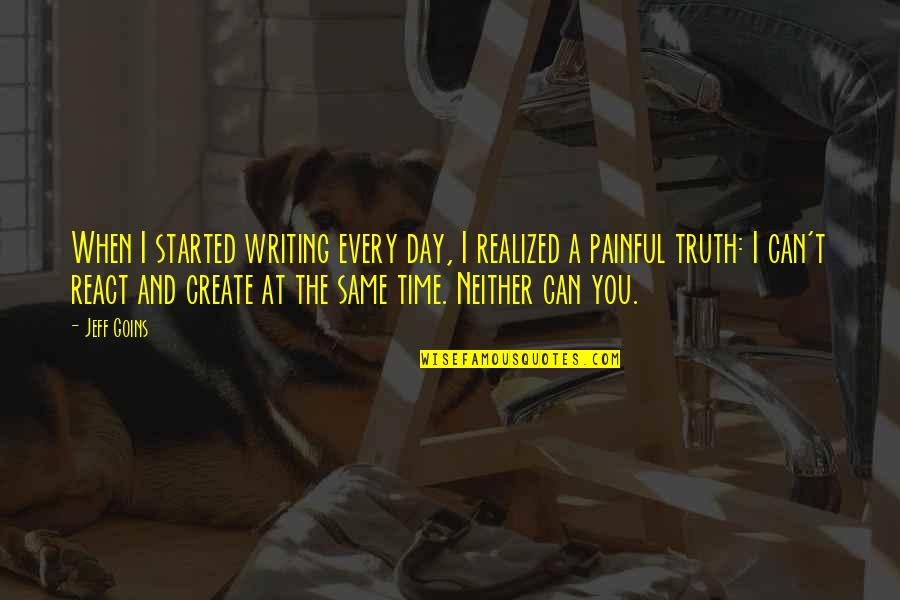 Painful Truth Quotes By Jeff Goins: When I started writing every day, I realized