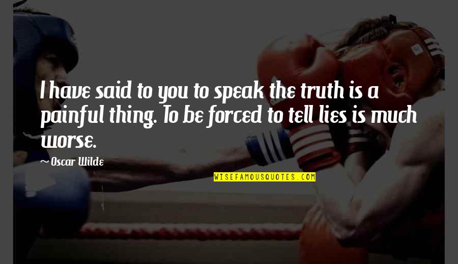 Painful Truth Quotes By Oscar Wilde: I have said to you to speak the