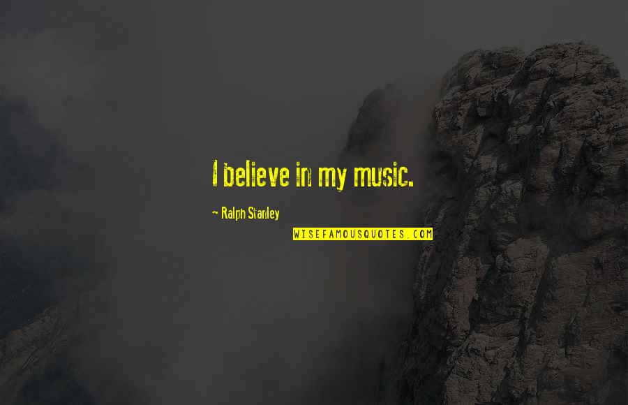 Painful Words Quotes By Ralph Stanley: I believe in my music.