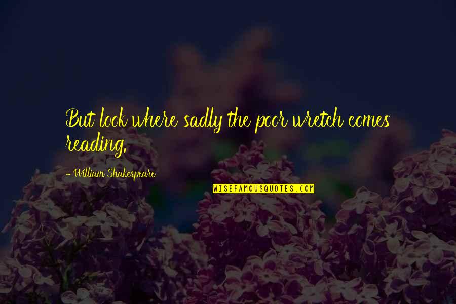 Painfulinteracialanal Quotes By William Shakespeare: But look where sadly the poor wretch comes Painfulinteracialanal Quotes By William Shakespeare: But look where sadly the poor wretch comes