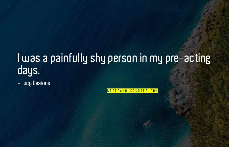 Painfully Shy Quotes By Lucy Deakins: I was a painfully shy person in my