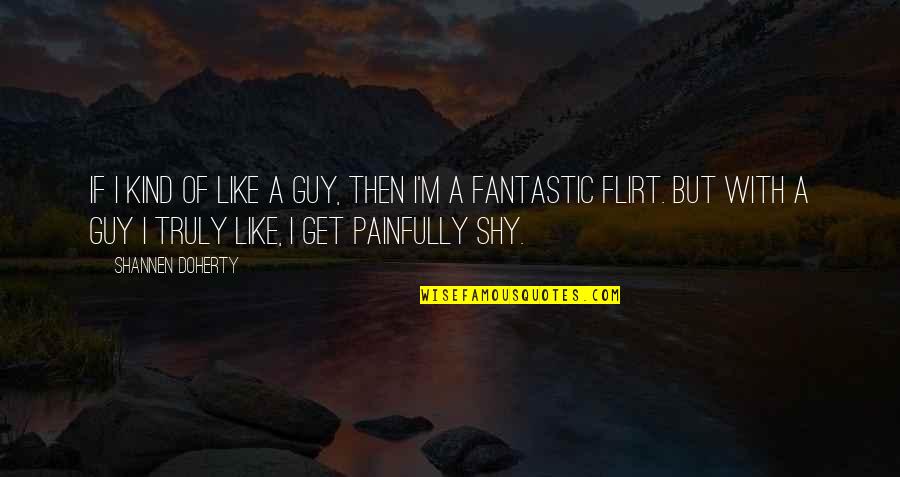 Painfully Shy Quotes By Shannen Doherty: If I kind of like a guy, then