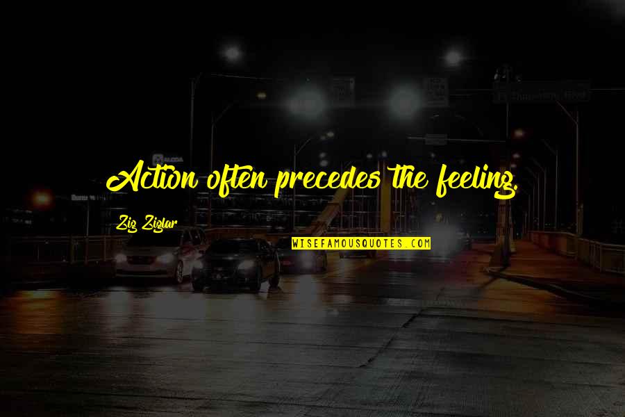 Painfully Shy Quotes By Zig Ziglar: Action often precedes the feeling.