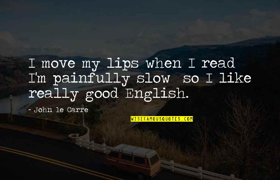 Painfully Slow Quotes By John Le Carre: I move my lips when I read I'm