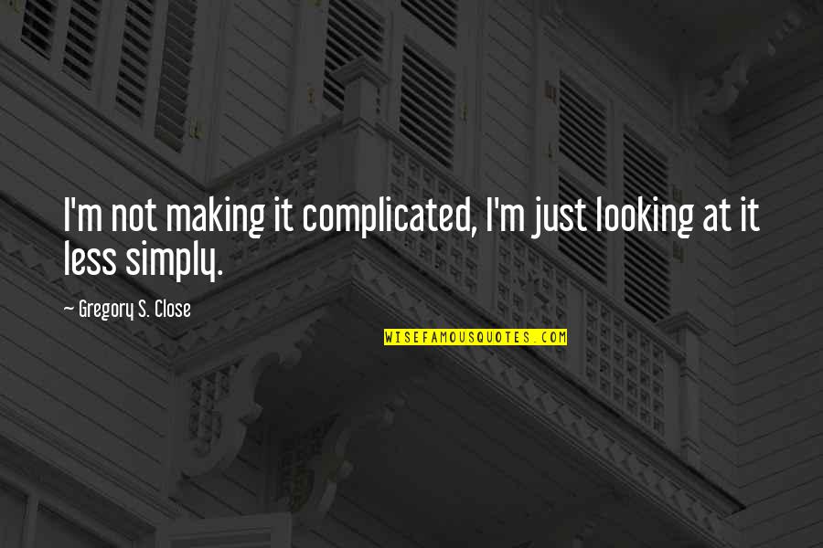 Painfulness Of Growing Up Catcher In The Rye Quotes By Gregory S. Close: I'm not making it complicated, I'm just looking Painfulness Of Growing Up Catcher In The Rye Quotes By Gregory S. Close: I'm not making it complicated, I'm just looking