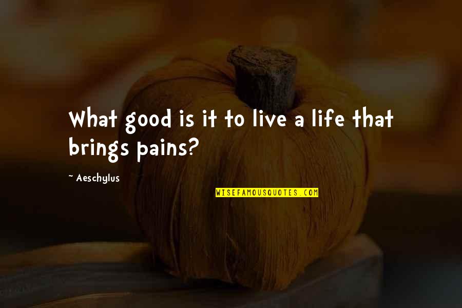 Pains In Life Quotes By Aeschylus: What good is it to live a life