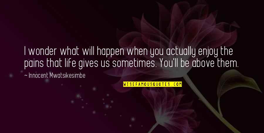 Pains In Life Quotes By Innocent Mwatsikesimbe: I wonder what will happen when you actually
