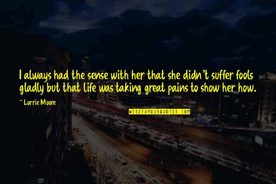 Pains In Life Quotes By Lorrie Moore: I always had the sense with her that