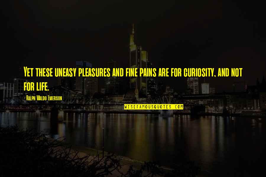 Pains In Life Quotes By Ralph Waldo Emerson: Yet these uneasy pleasures and fine pains are