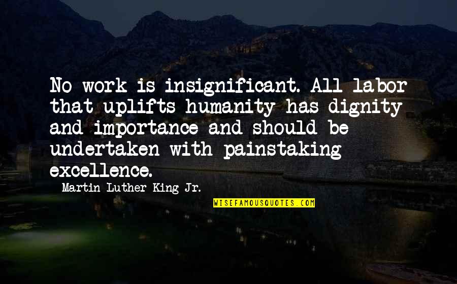 Painstaking Quotes By Martin Luther King Jr.: No work is insignificant. All labor that uplifts