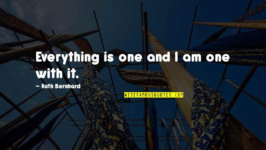 Painstaking Quotes By Ruth Bernhard: Everything is one and I am one with