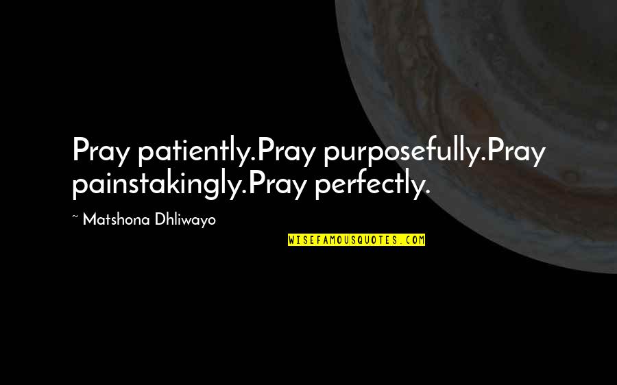 Painstakingly Quotes By Matshona Dhliwayo: Pray patiently.Pray purposefully.Pray painstakingly.Pray perfectly.