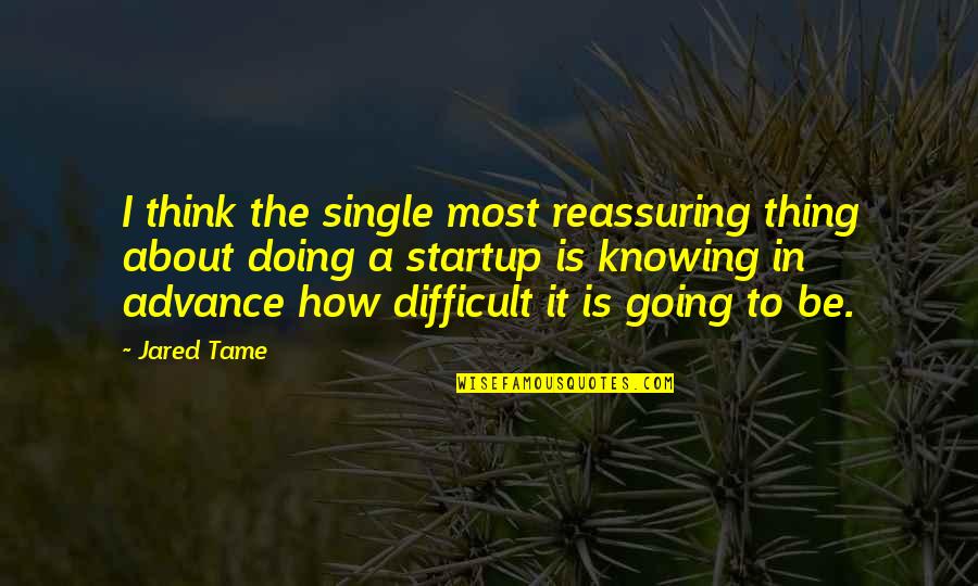 Painstakingly Synonym Quotes By Jared Tame: I think the single most reassuring thing about Painstakingly Synonym Quotes By Jared Tame: I think the single most reassuring thing about