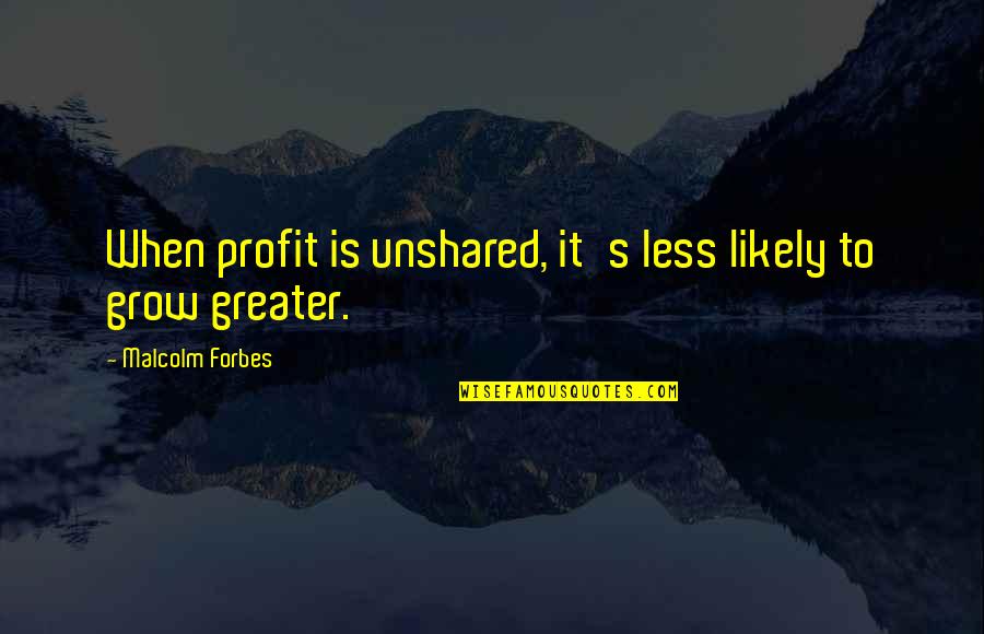 Paint A Smile On My Face Quotes By Malcolm Forbes: When profit is unshared, it's less likely to
