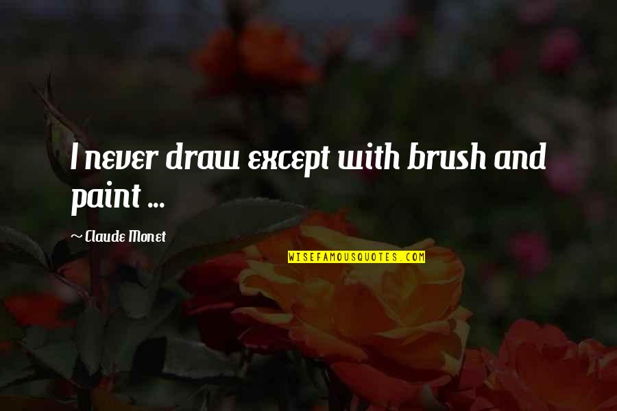 Paint And Brush Quotes By Claude Monet: I never draw except with brush and paint Paint And Brush Quotes By Claude Monet: I never draw except with brush and paint