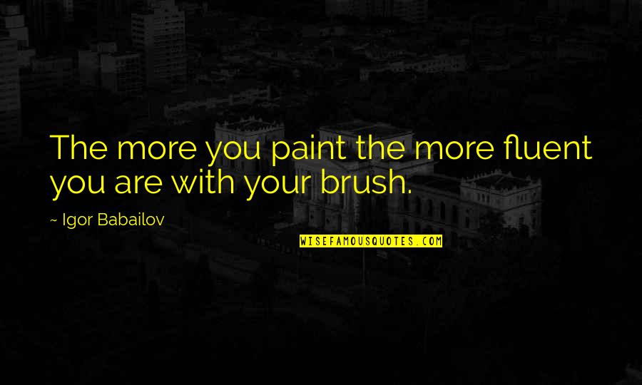 Paint And Brush Quotes By Igor Babailov: The more you paint the more fluent you Paint And Brush Quotes By Igor Babailov: The more you paint the more fluent you