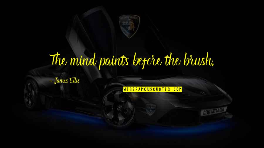 Paint And Brush Quotes By James Ellis: The mind paints before the brush. Paint And Brush Quotes By James Ellis: The mind paints before the brush.