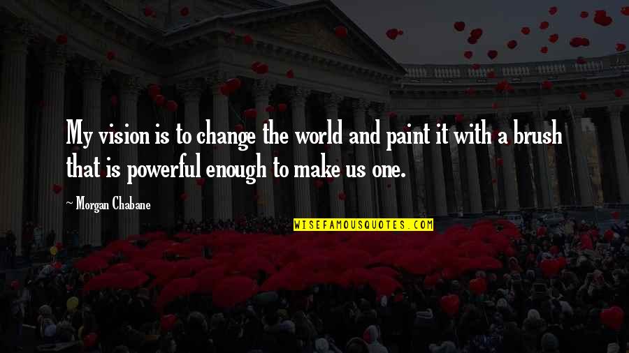 Paint And Brush Quotes By Morgan Chabane: My vision is to change the world and Paint And Brush Quotes By Morgan Chabane: My vision is to change the world and