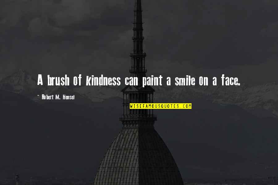 Paint And Brush Quotes By Robert M. Hensel: A brush of kindness can paint a smile Paint And Brush Quotes By Robert M. Hensel: A brush of kindness can paint a smile