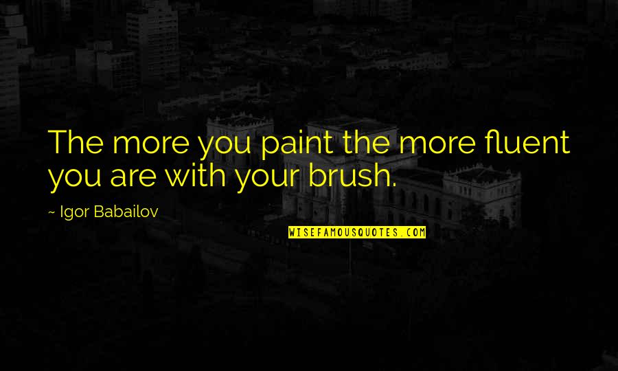 Paint Brush Quotes By Igor Babailov: The more you paint the more fluent you