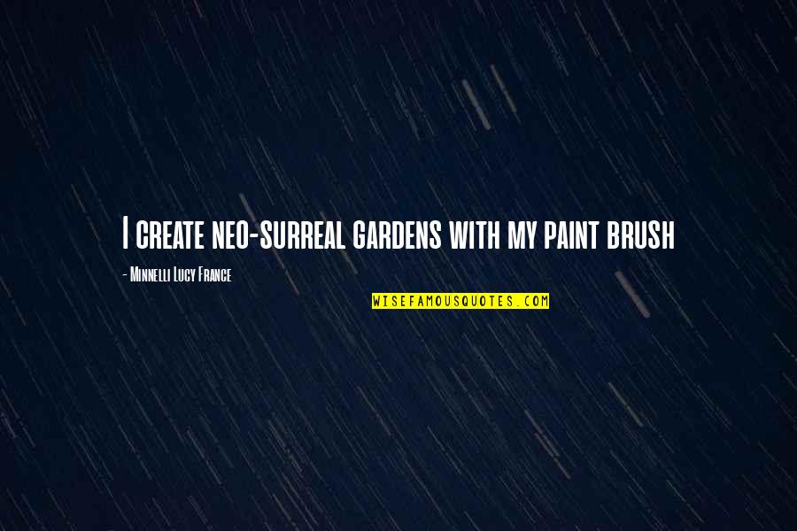 Paint Brush Quotes By Minnelli Lucy France: I create neo-surreal gardens with my paint brush