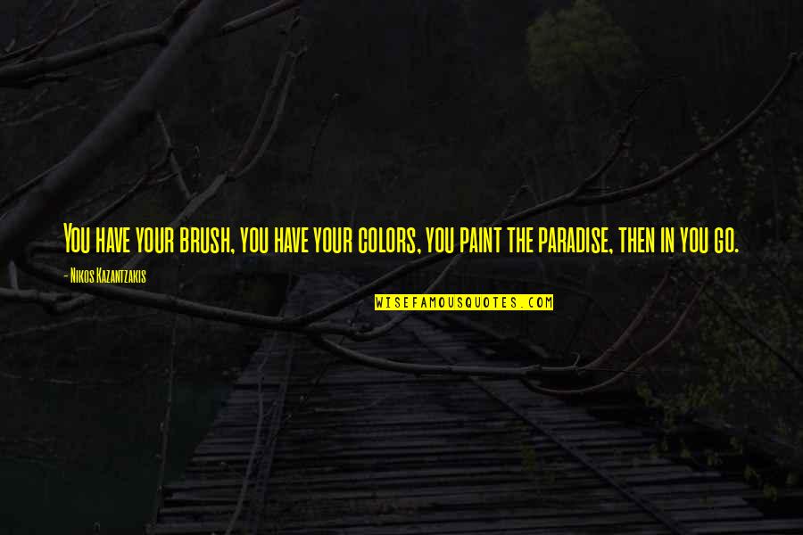 Paint Brush Quotes By Nikos Kazantzakis: You have your brush, you have your colors,