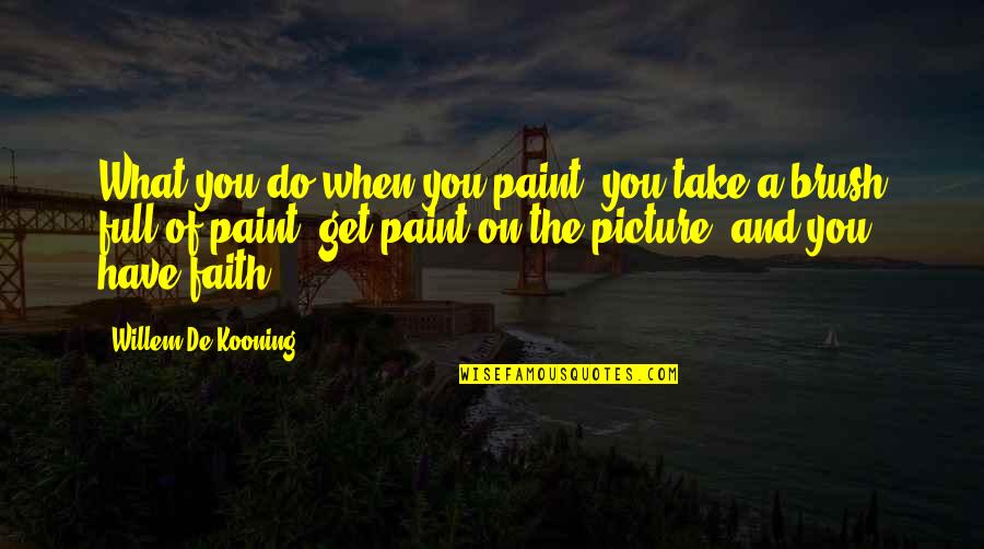 Paint Brush Quotes By Willem De Kooning: What you do when you paint, you take