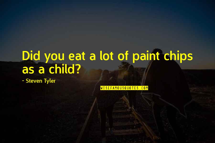 Paint Chips Quotes By Steven Tyler: Did you eat a lot of paint chips Paint Chips Quotes By Steven Tyler: Did you eat a lot of paint chips