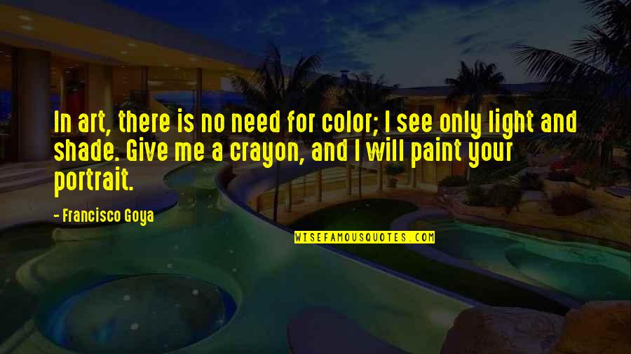 Paint Color Quotes By Francisco Goya: In art, there is no need for color;