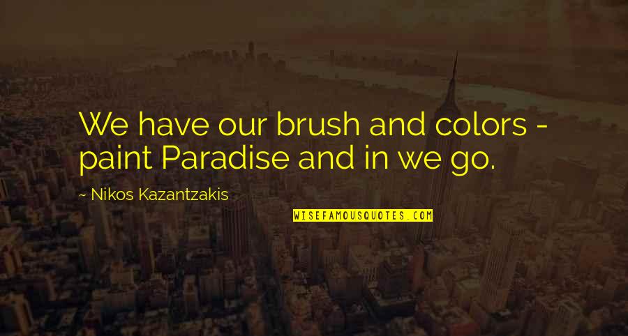 Paint Color Quotes By Nikos Kazantzakis: We have our brush and colors - paint