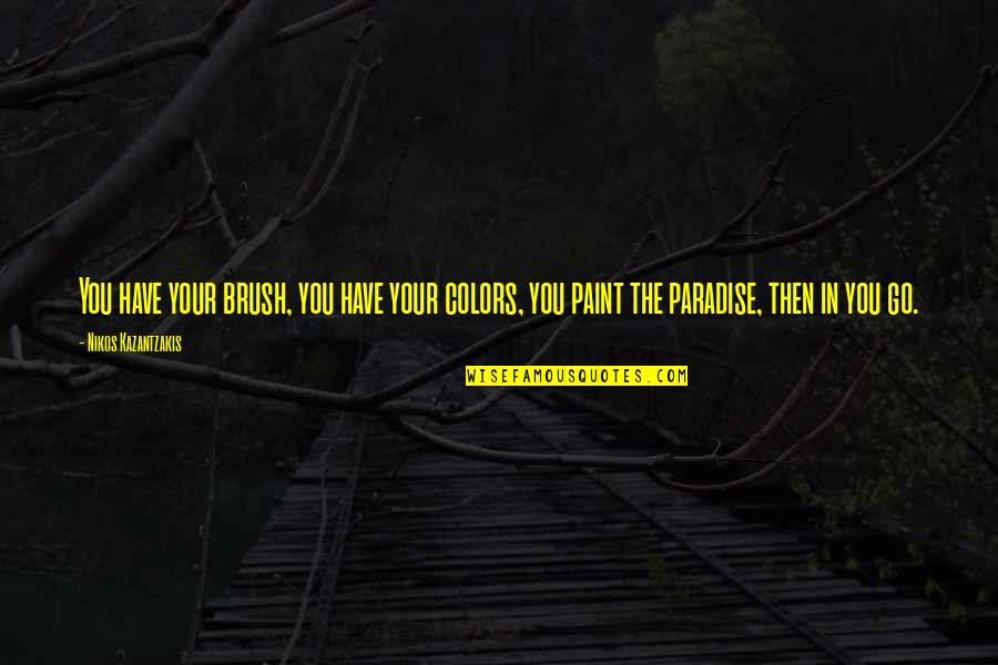 Paint Colors Quotes By Nikos Kazantzakis: You have your brush, you have your colors,